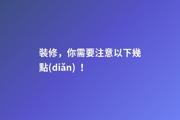 裝修，你需要注意以下幾點(diǎn)！